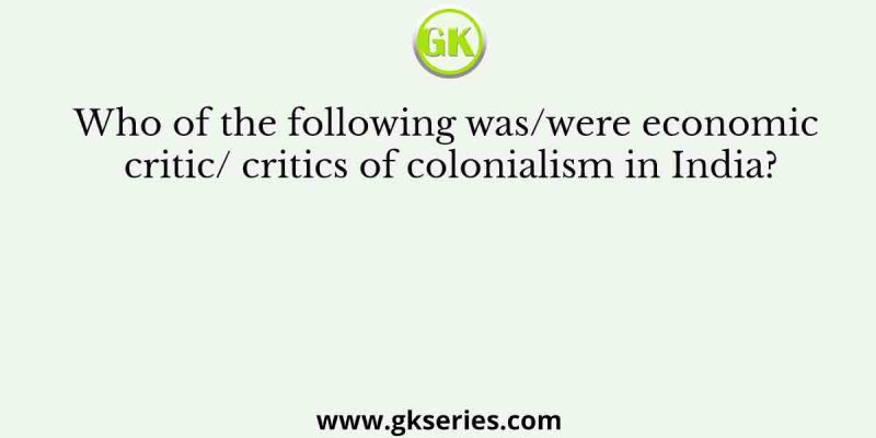 Who of the following was/were economic critic/ critics of colonialism in India?