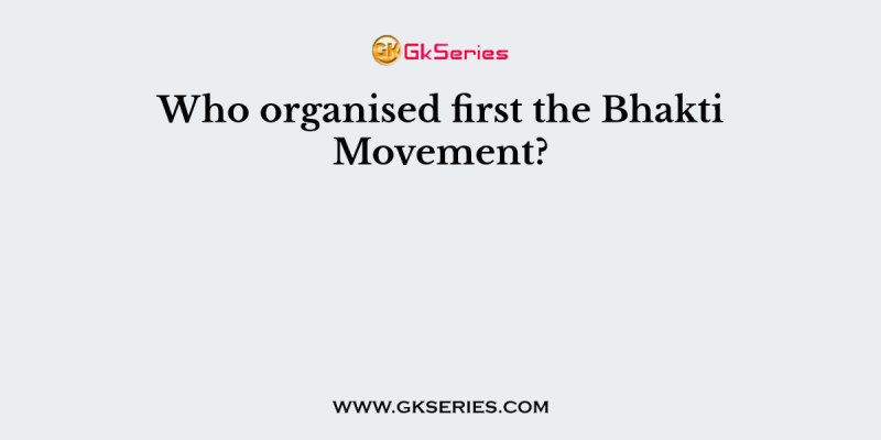 Who organised first the Bhakti Movement?
