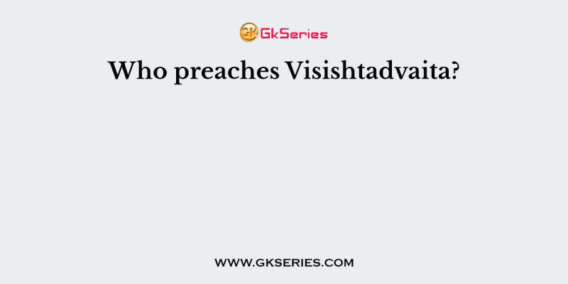 Who preaches Visishtadvaita?
