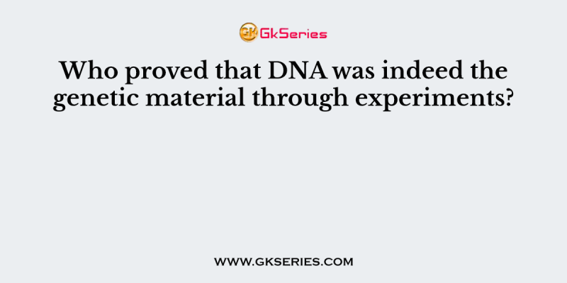 Who proved that DNA was indeed the genetic material through experiments?