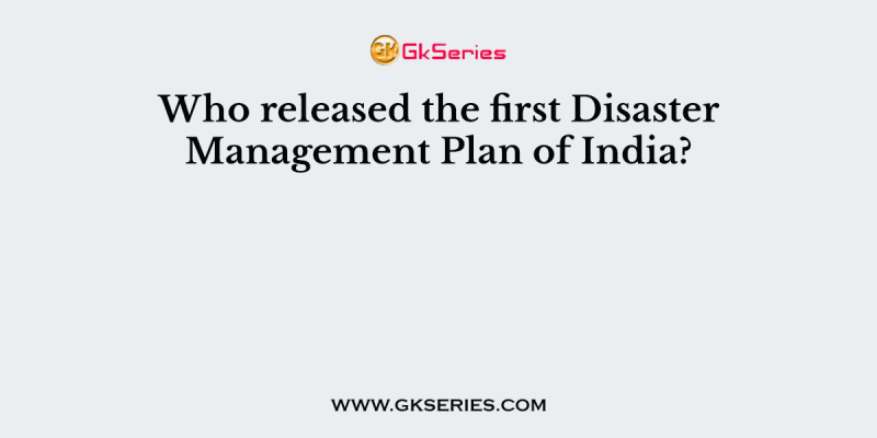 Who released the first Disaster Management Plan of India?