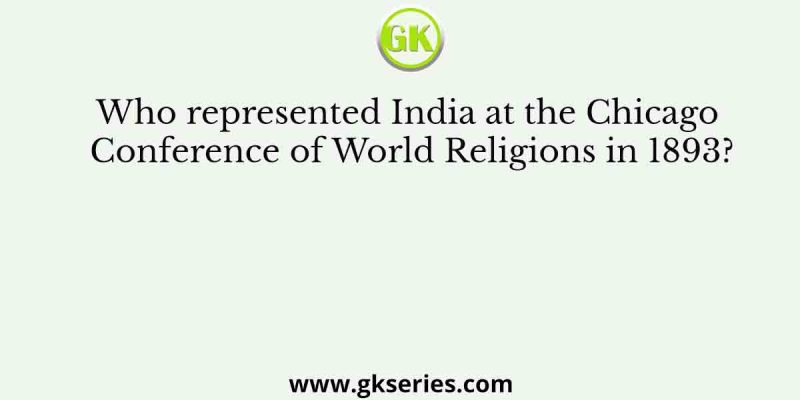 Who represented India at the Chicago Conference of World Religions in 1893?