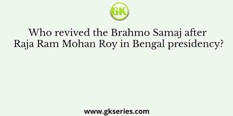 Who revived the Brahmo Samaj after Raja Ram Mohan Roy in Bengal presidency?