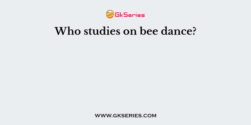 Who studies on bee dance?
