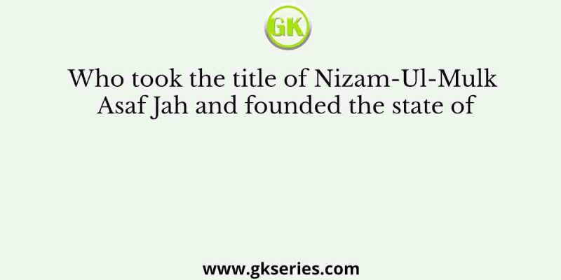 Who took the title of Nizam-Ul-Mulk Asaf Jah and founded the state of
