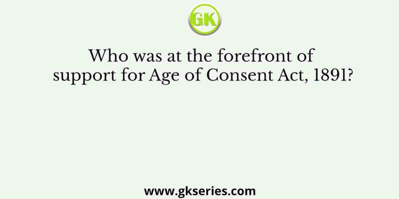 Who was at the forefront of support for Age of Consent Act, 1891?