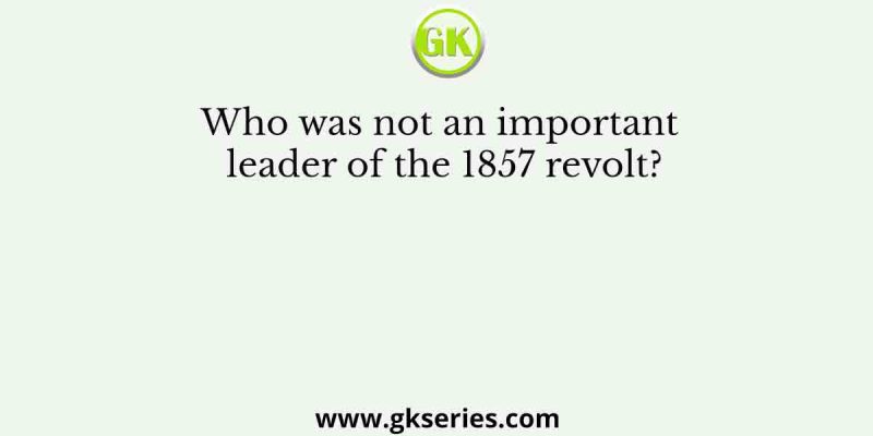Who was not an important leader of the 1857 revolt?
