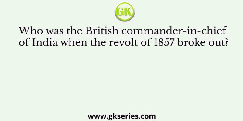 Who was the British commander-in-chief of India when the revolt of 1857 broke out?