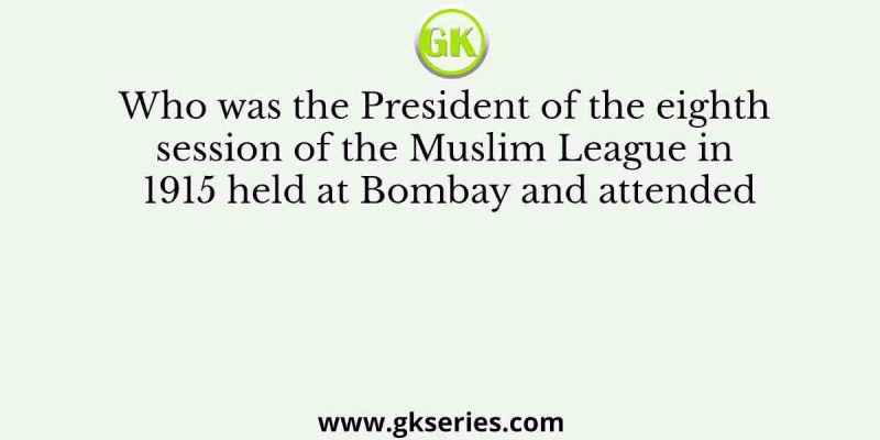 Who was the President of the eighth session of the Muslim League in 1915 held at Bombay and attended