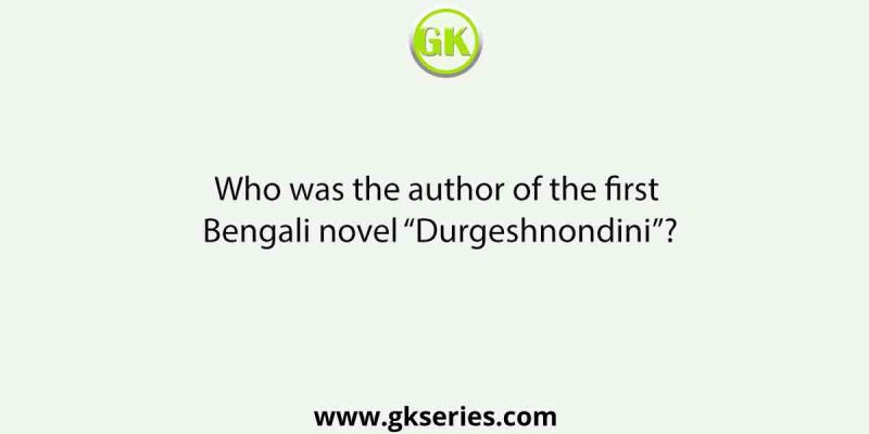 Who was the author of the first Bengali novel “Durgeshnondini”?