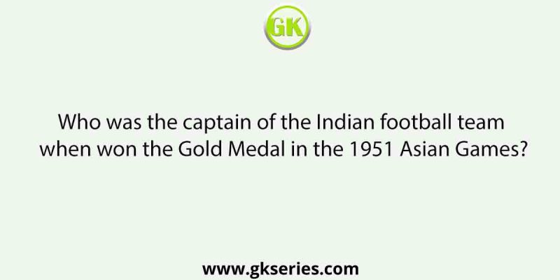 Who was the captain of the Indian football team when won the Gold Medal in the 1951 Asian Games?