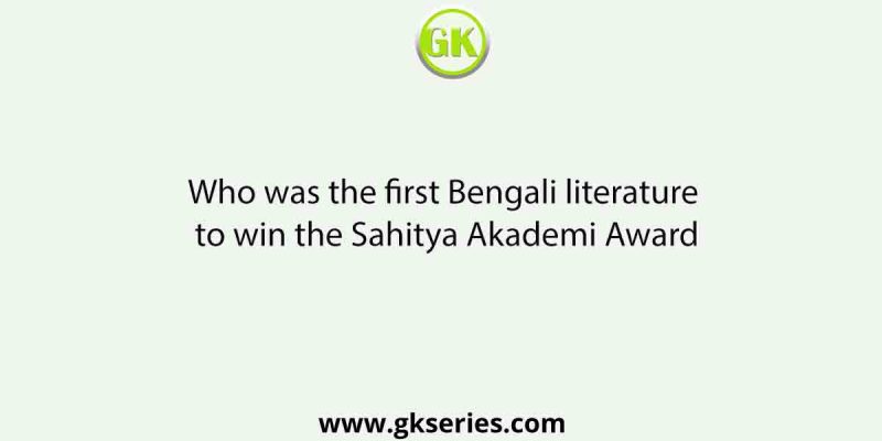 Who was the first Bengali literature to win the Sahitya Akademi Award