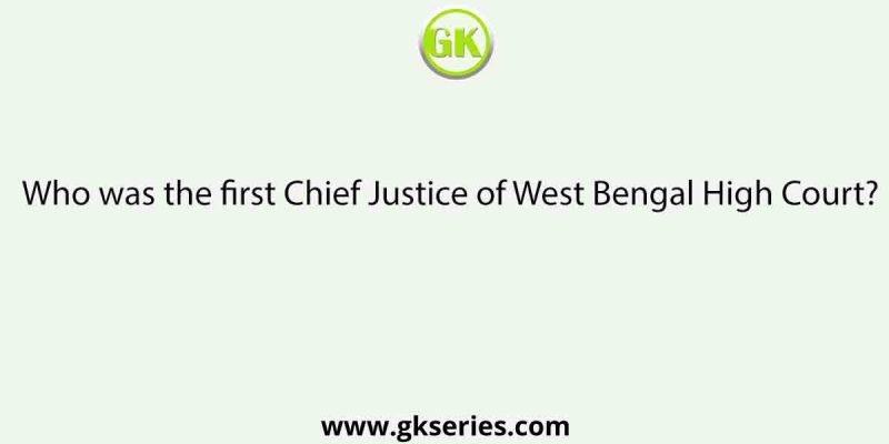Who was the first Chief Justice of West Bengal High Court?