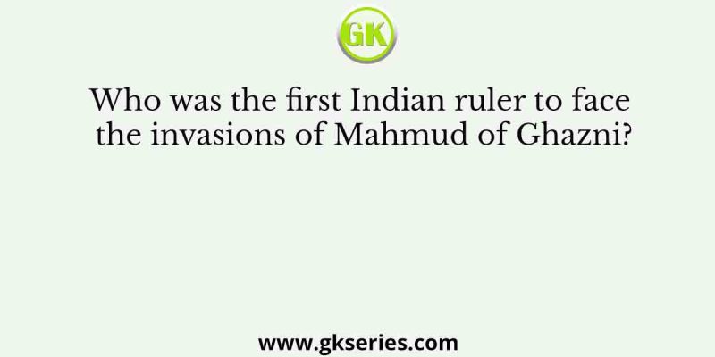 Who was the first Indian ruler to face the invasions of Mahmud of Ghazni?