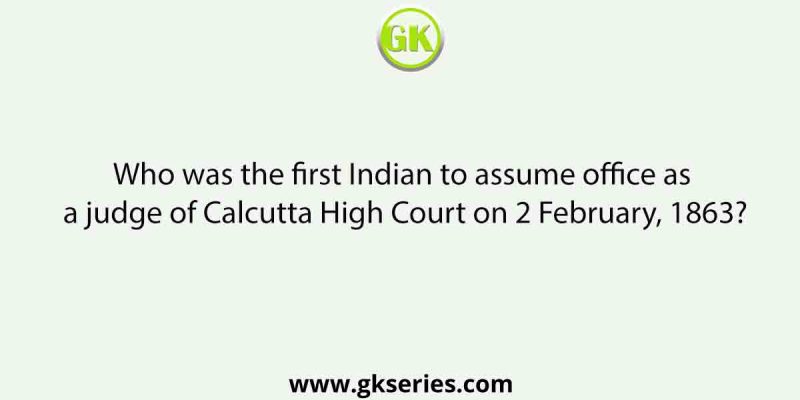 Who was the first Indian to assume office as a judge of Calcutta High Court on 2 February, 1863?