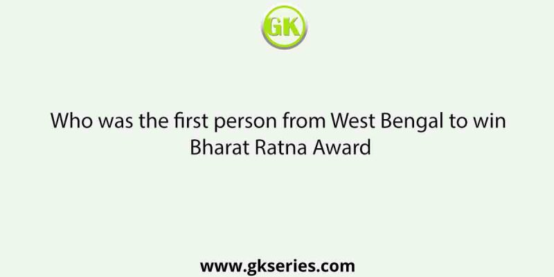 Who was the first person from West Bengal to win Bharat Ratna Award