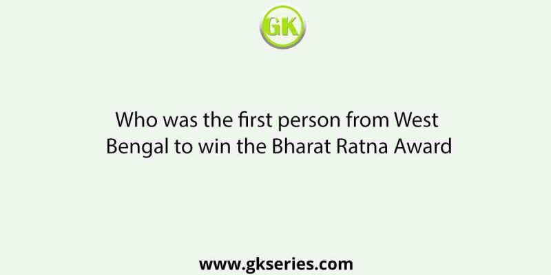 Who was the first person from West Bengal to win the Bharat Ratna Award