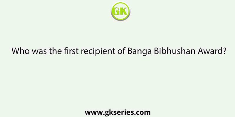 Who was the first recipient of Banga Bibhushan Award?