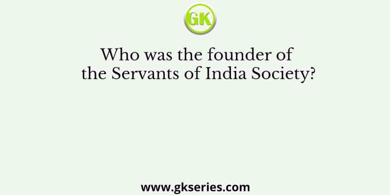 Who was the founder of the Servants of India Society?