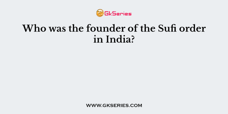 Who was the founder of the Sufi order in India?