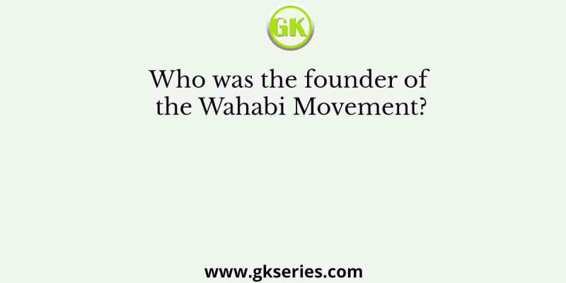 Who was the founder of the Wahabi Movement?