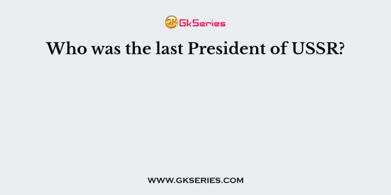 Who was the last President of USSR?