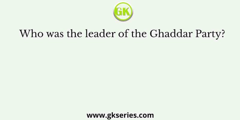 Who was the leader of the Ghaddar Party?