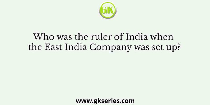 Who was the ruler of India when the East India Company was set up?