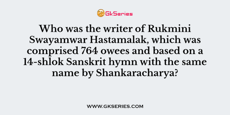 Who was the writer of Rukmini Swayamwar Hastamalak, which was comprised 764 owees and based on a 14-shlok Sanskrit hymn with the same name by Shankaracharya?