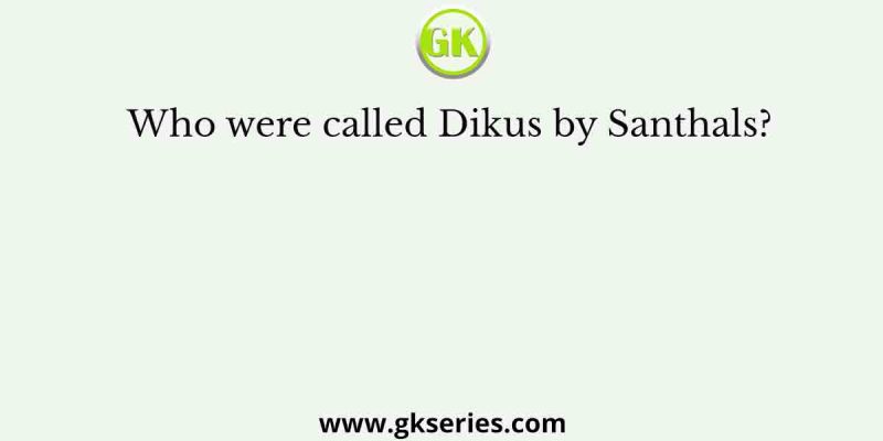 Who were called Dikus by Santhals?