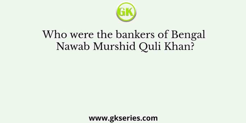 Who were the bankers of Bengal Nawab Murshid Quli Khan?