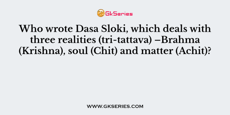 Who wrote Dasa Sloki, which deals with three realities (tri-tattava) –Brahma (Krishna), soul (Chit) and matter (Achit)?