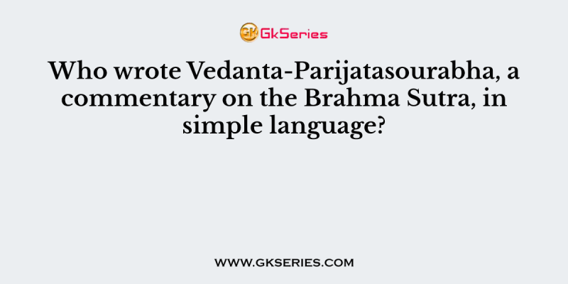 Who wrote Vedanta-Parijatasourabha, a commentary on the Brahma Sutra, in simple language?