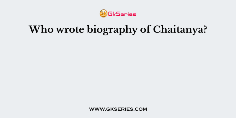 Who wrote biography of Chaitanya?
