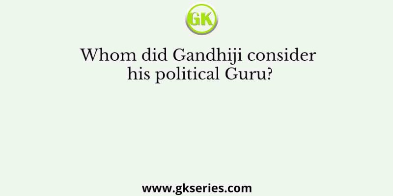 Whom did Gandhiji consider his political Guru?
