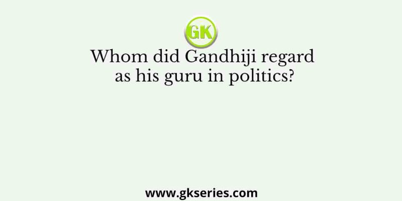 Whom did Gandhiji regard as his guru in politics?