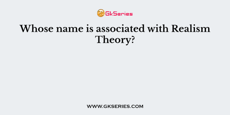 Whose name is associated with Realism Theory?