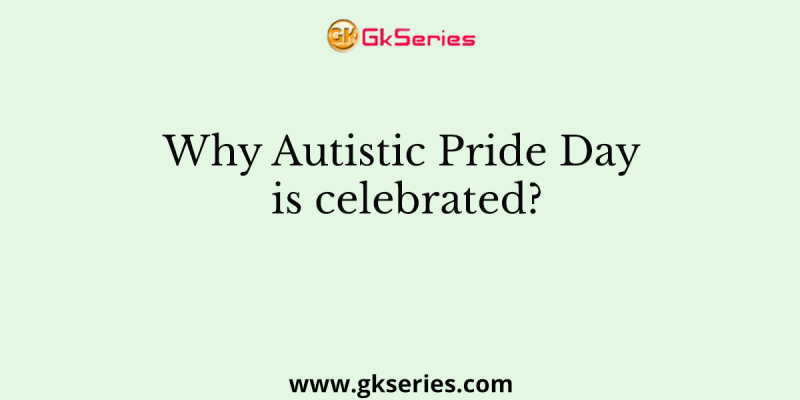 Why Autistic Pride Day is celebrated?