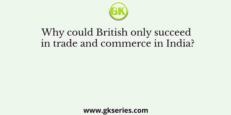 Why could British only succeed in trade and commerce in India?