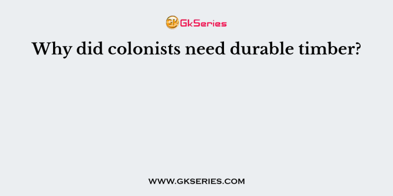 Why did colonists need durable timber?