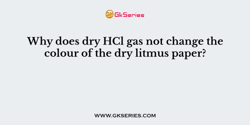 Why does dry HCl gas not change the colour of the dry litmus paper?