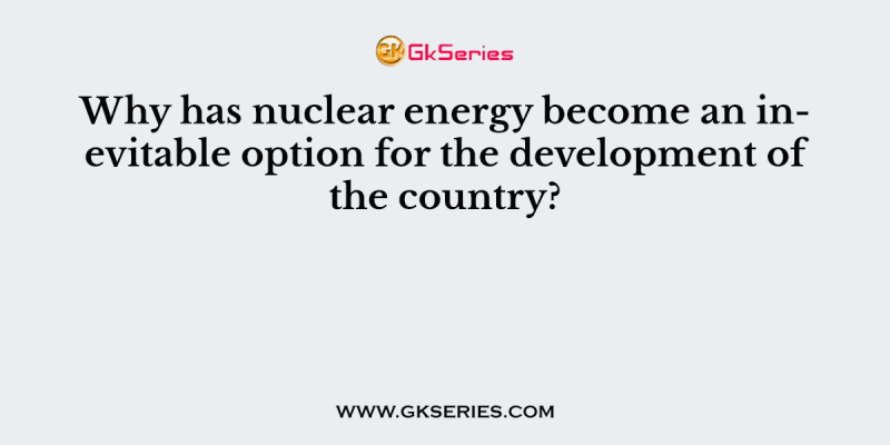 Why has nuclear energy become an inevitable option for the development of the country?
