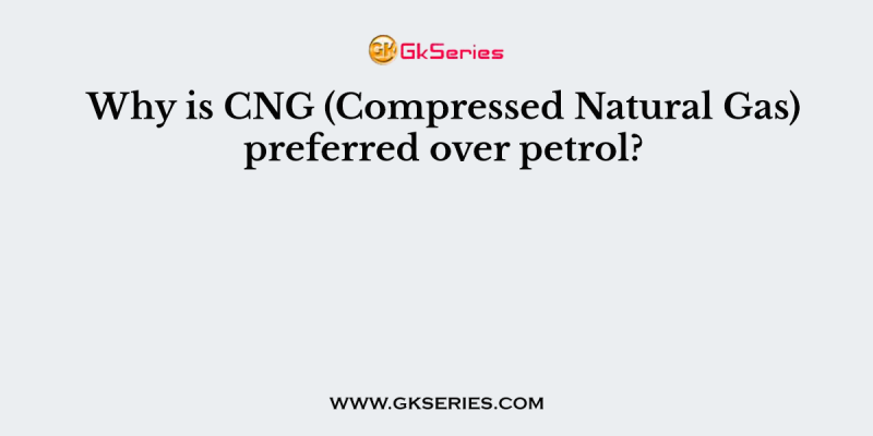 Why is CNG (Compressed Natural Gas) preferred over petrol?