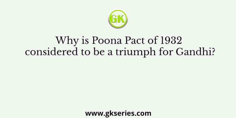 Why is Poona Pact of 1932 considered to be a triumph for Gandhi?