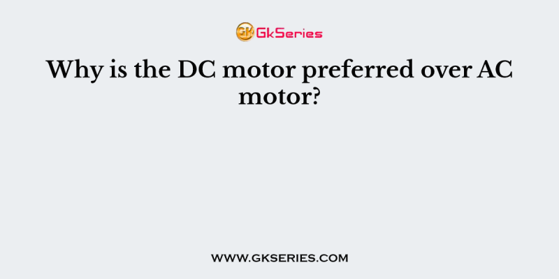 Why is the DC motor preferred over AC motor?