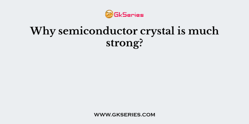 Why semiconductor crystal is much strong?