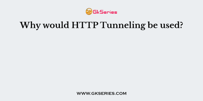 Why would HTTP Tunneling be used?
