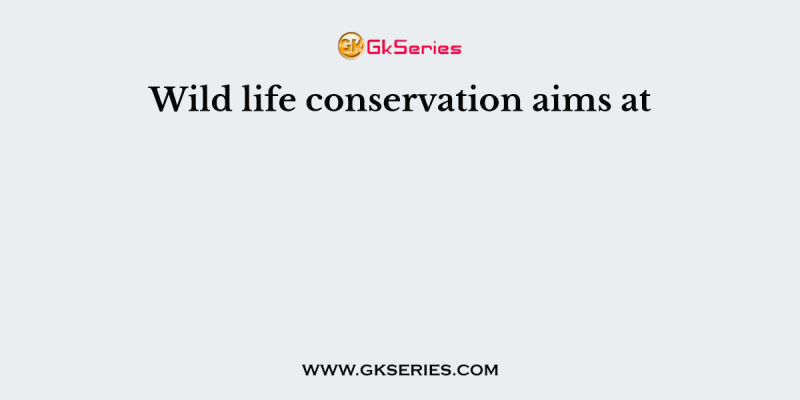 Wild life conservation aims at