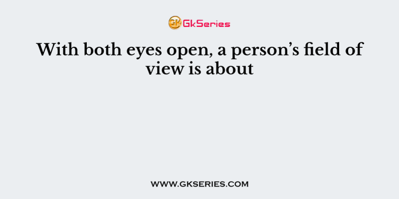 With both eyes open, a person’s field of view is about