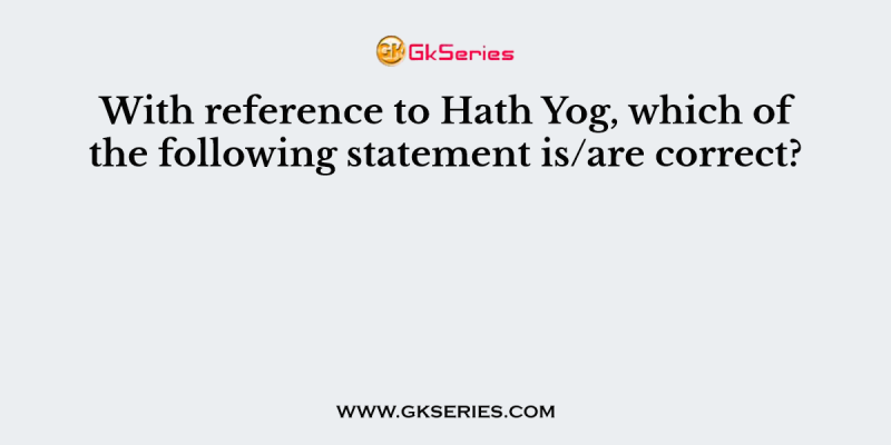 With reference to Hath Yog, which of the following statement is/are correct?
